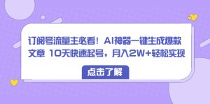 订阅号流量主必看！AI神器一键生成爆款文章 10天快速起号，月入2W+轻松实现-左左项目网