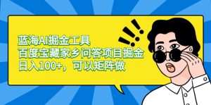 蓝海AI掘金工具百度宝藏家乡问答项目掘金，日入100+，可以矩阵做-左左项目网