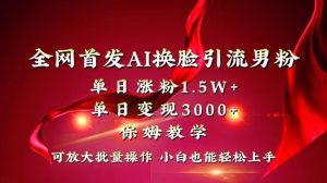 全网独创首发AI换脸引流男粉单日涨粉1.5W+变现3000+小白也能上手快速拿结果-左左项目网