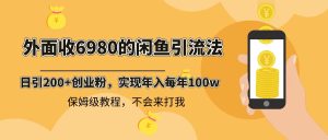 外面收费6980闲鱼引流法，日引200+创业粉，每天稳定2000+收益，保姆级教程-左左项目网