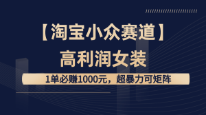 【淘宝小众赛道】高利润女装：1单必赚1000元，超暴力可矩阵-左左项目网