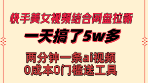 快手美女视频结合网盘拉新，一天搞了50000-左左项目网