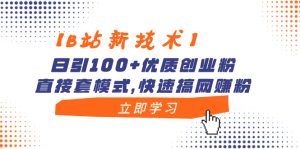 【B站新技术】日引100+优质创业粉，直接套模式，快速搞网赚粉-左左项目网