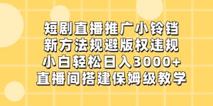 短剧直播推广小铃铛，新方法规避版权违规，小白轻松日入3000+-左左项目网