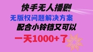 快手无人播剧 解决版权问题教程 配合小铃铛又可以1天1000+了-左左项目网