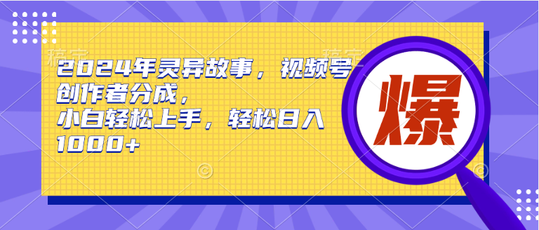 2024年灵异故事，视频号创作者分成，小白轻松上手，轻松日入1000+-左左项目网