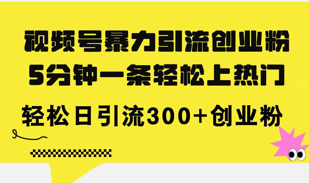 视频号暴力引流创业粉，5分钟一条轻松上热门，轻松日引流300+创业粉-左左项目网