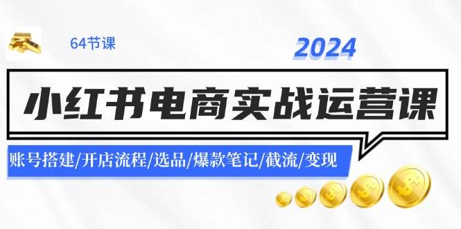 2024小红书电商实战运营课：账号搭建/开店流程/选品/爆款笔记/截流/变现-左左项目网