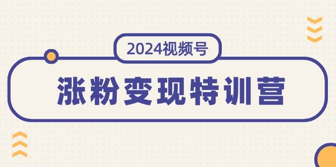 2024视频号-涨粉变现特训营：一站式打造稳定视频号涨粉变现模式（10节）-左左项目网