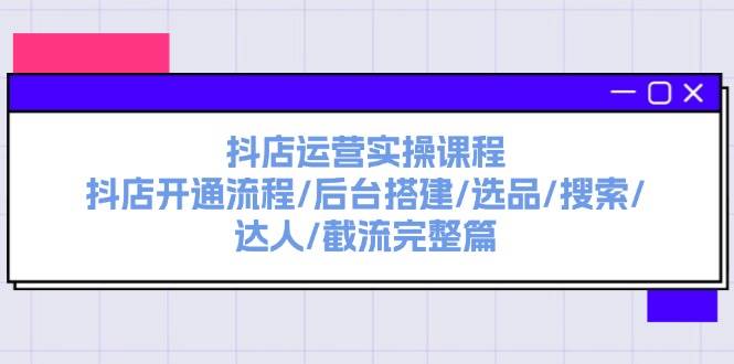 抖店运营实操课程：抖店开通流程/后台搭建/选品/搜索/达人/截流完整篇-左左项目网