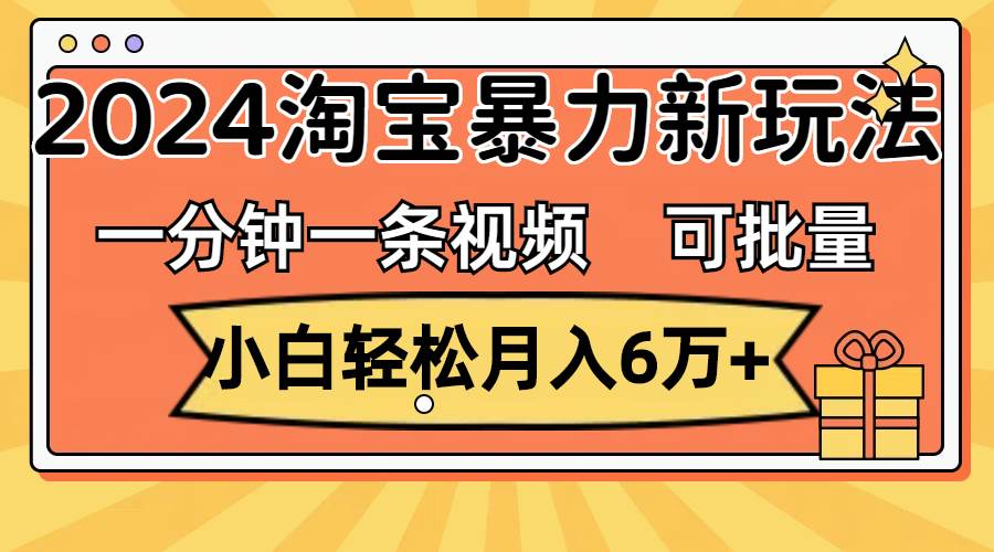 一分钟一条视频，小白轻松月入6万+，2024淘宝暴力新玩法，可批量放大收益-左左项目网