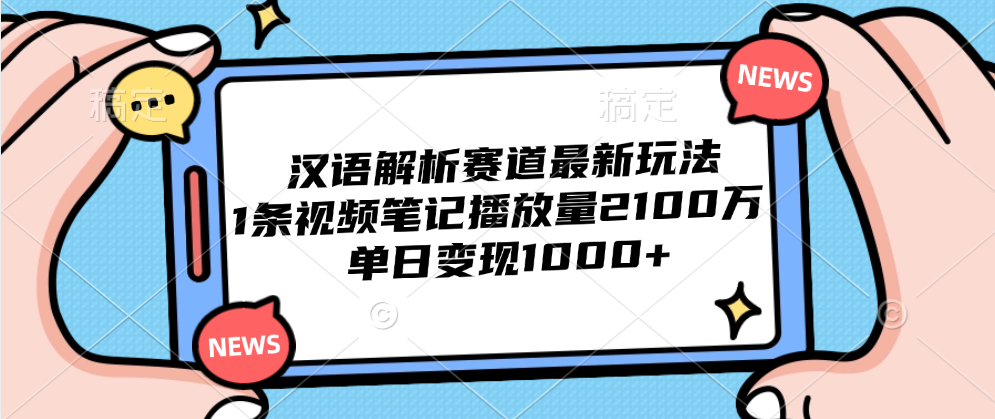 汉语解析赛道最新玩法，1条视频笔记播放量2100万，单日变现1000+-左左项目网