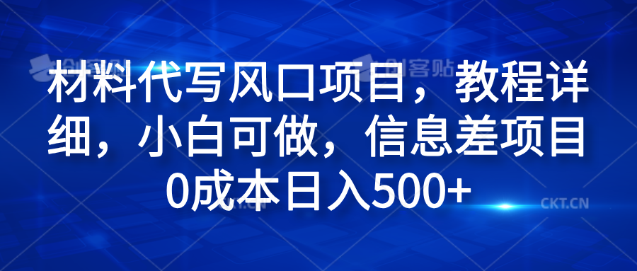 材料代写风口项目，教程详细，小白可做，信息差项目0成本日入500+-左左项目网