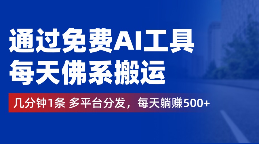 通过免费AI工具，每天佛系搬运，几分钟1条多平台分发。每天躺赚500+-左左项目网