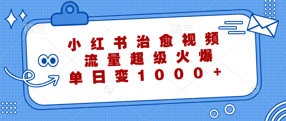 小红书治愈视频，流量超级火爆！单日变现1000+-左左项目网