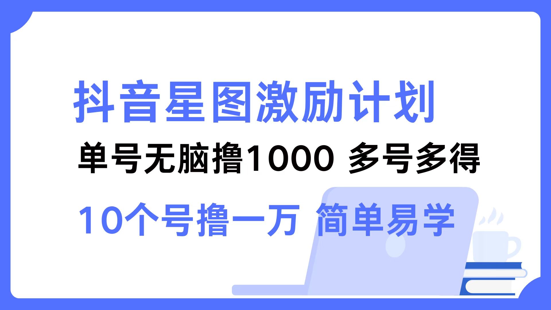 抖音星图激励计划 单号可撸1000  2个号2000 ，多号多得 简单易学-左左项目网