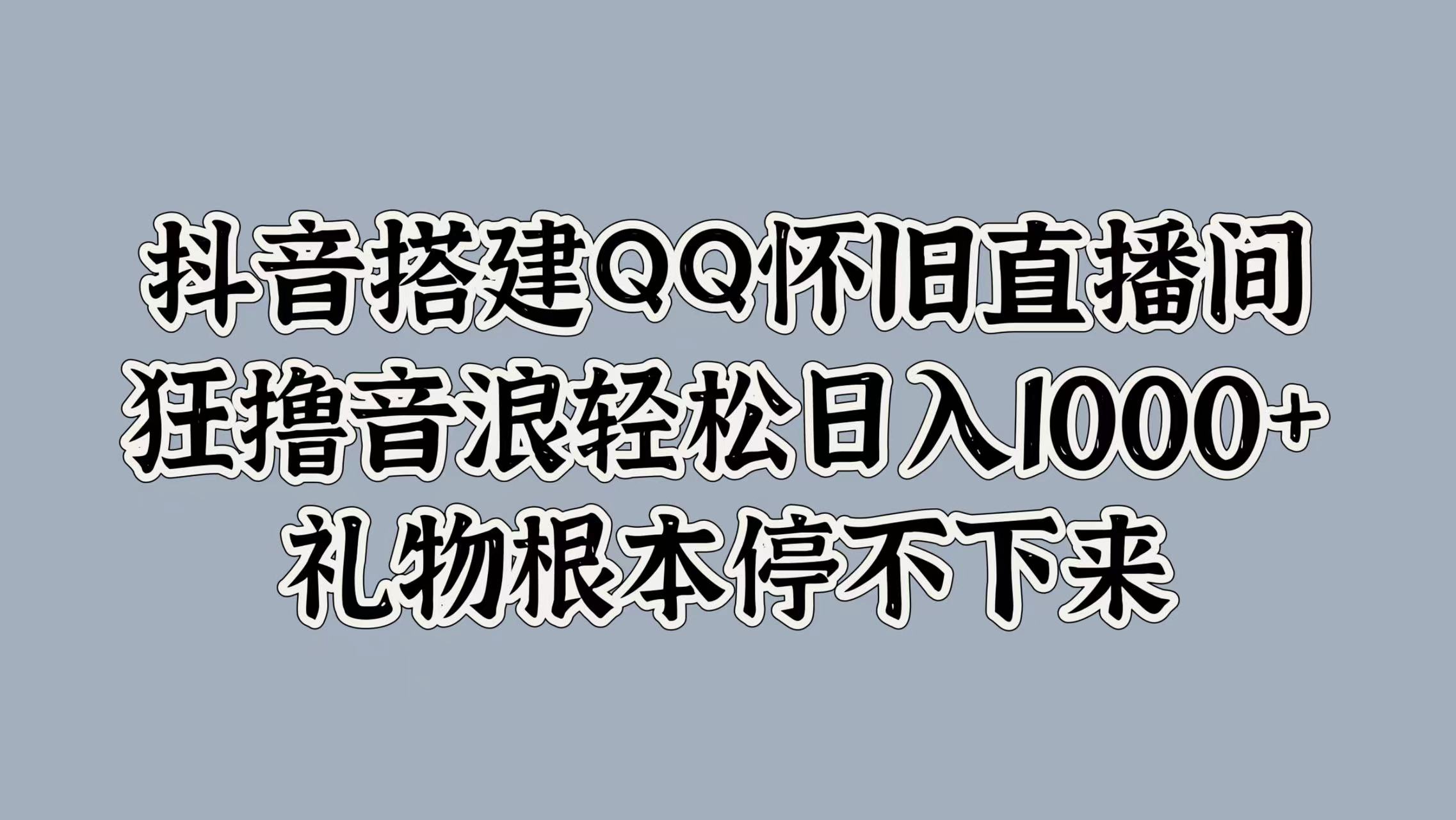 抖音搭建QQ怀旧直播间，狂撸音浪轻松日入1000+礼物根本停不下来-左左项目网