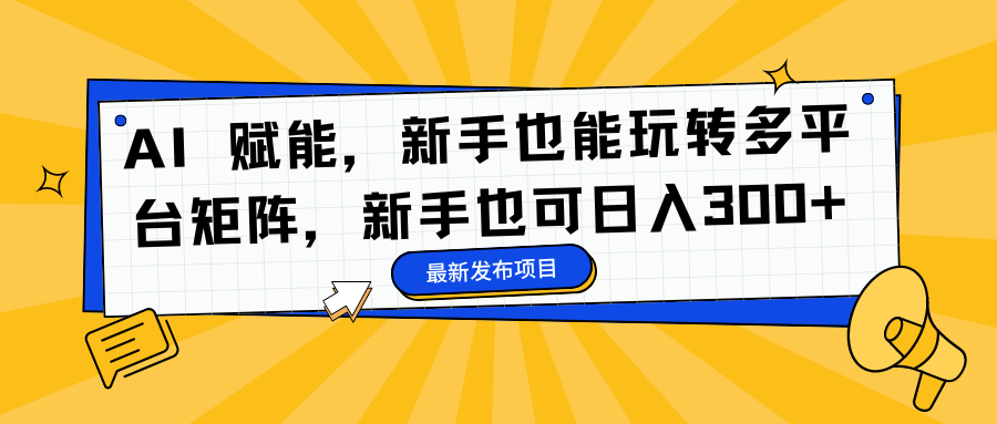 AI 赋能，新手也能玩转多平台矩阵，新手也可日入300+-左左项目网