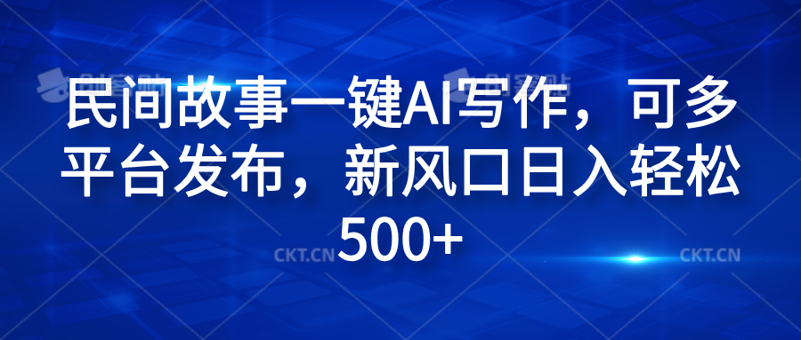 民间故事一键AI写作，可多平台发布，新风口日入轻松600+-左左项目网