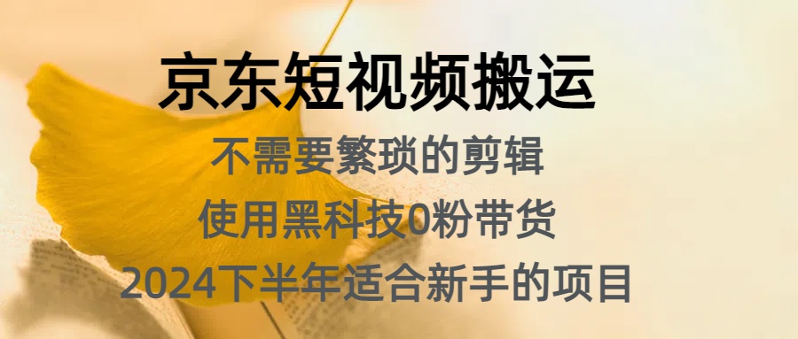 京东短视频搬运，不需要繁琐的剪辑，使用黑科技0粉带货，2024下半年新手适合的项目，抓住机会赶紧冲-左左项目网