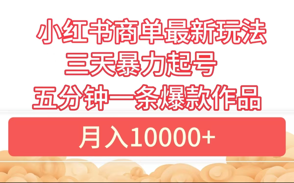 小红书商单最新玩法 3天暴力起号 5分钟一条爆款作品 月入10000+-左左项目网