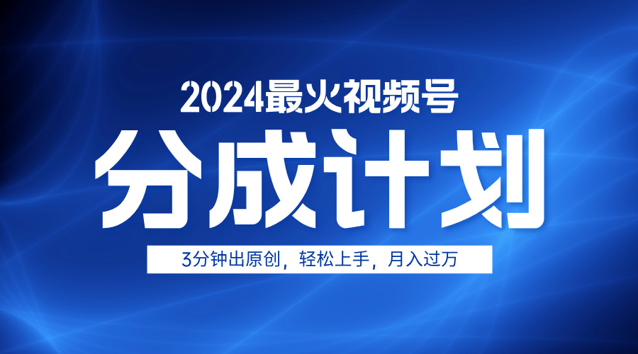 2024最火视频号分成计划3分钟出原创，轻松上手，月入过万-左左项目网