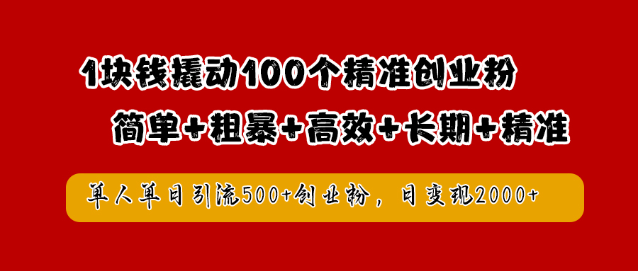 1块钱撬动100个精准创业粉，简单粗暴高效长期精准，单人单日引流500+创业粉，日变现2000+-左左项目网