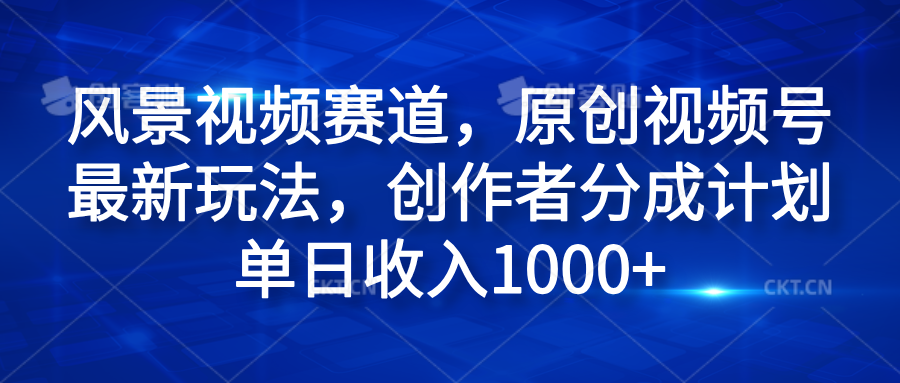 风景视频赛道，原创视频号最新玩法，创作者分成计划单日收入1000+-左左项目网