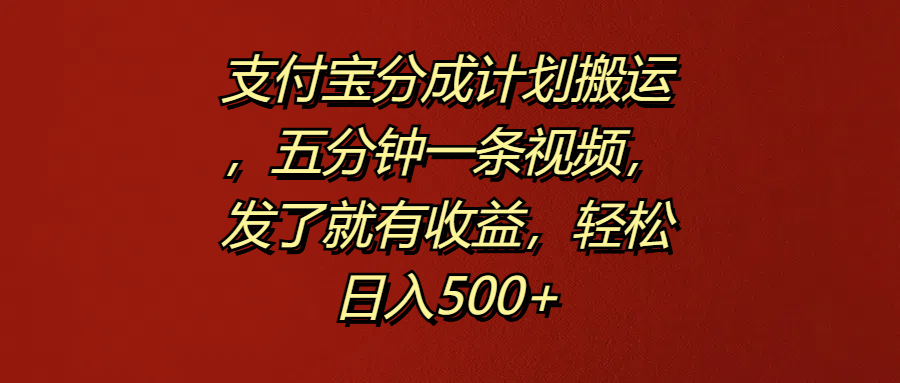 支付宝分成计划搬运，五分钟一条视频，发了就有收益，轻松日入500+-左左项目网