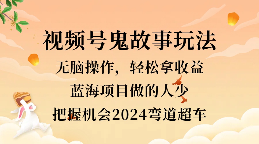 视频号冷门玩法，无脑操作，小白轻松上手拿收益，鬼故事流量爆火，轻松三位数，2024实现弯道超车-左左项目网