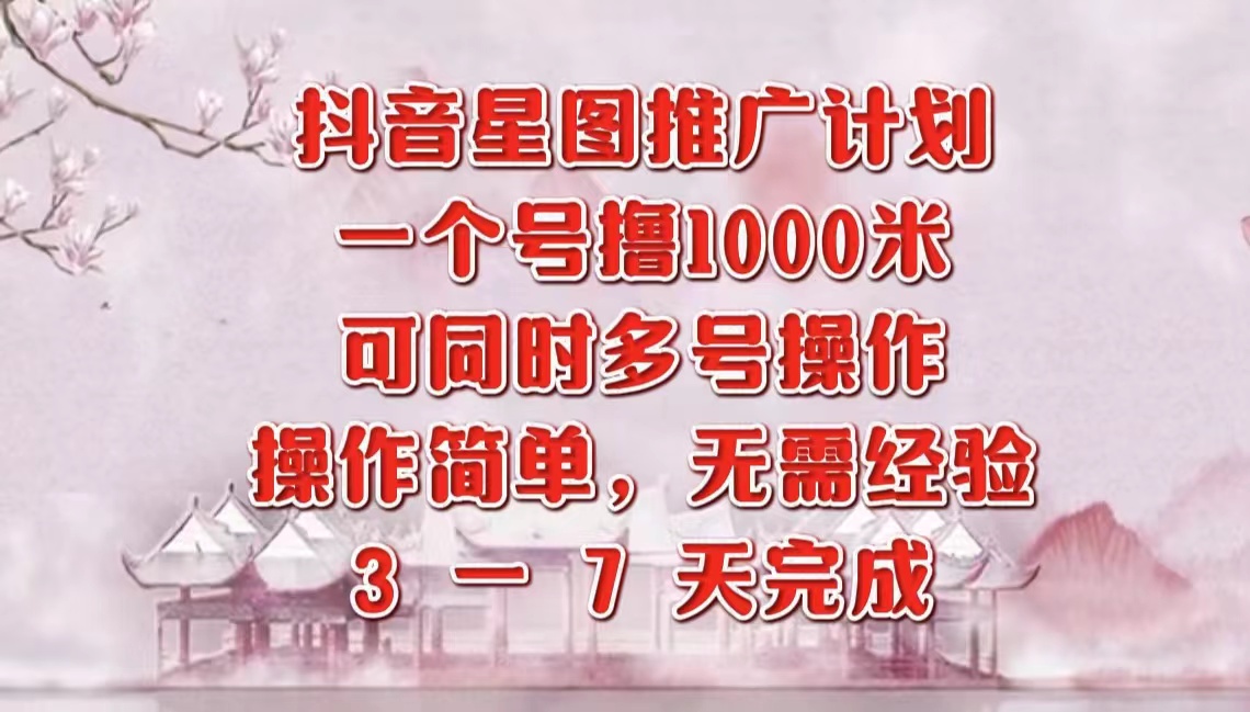 抖音星图推广项目，3-7天就能完成，每单1000元，可多号一起做-左左项目网