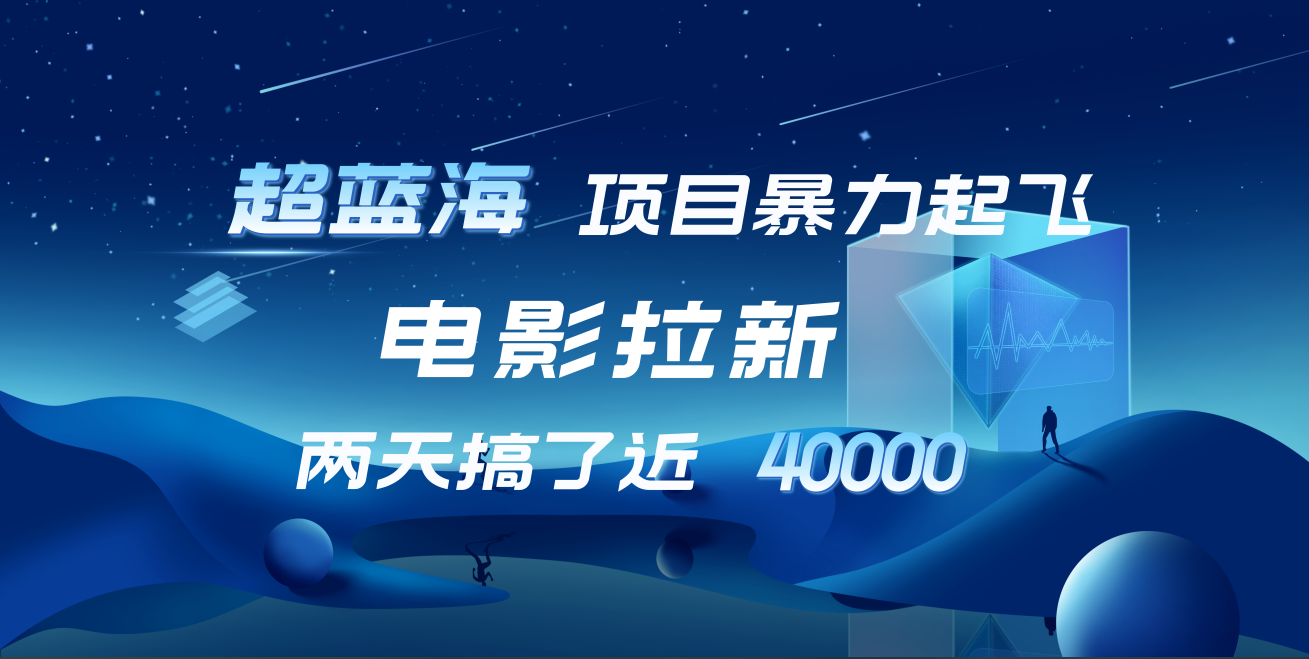 【蓝海项目】电影拉新，两天搞了近4w！超好出单，直接起飞-左左项目网