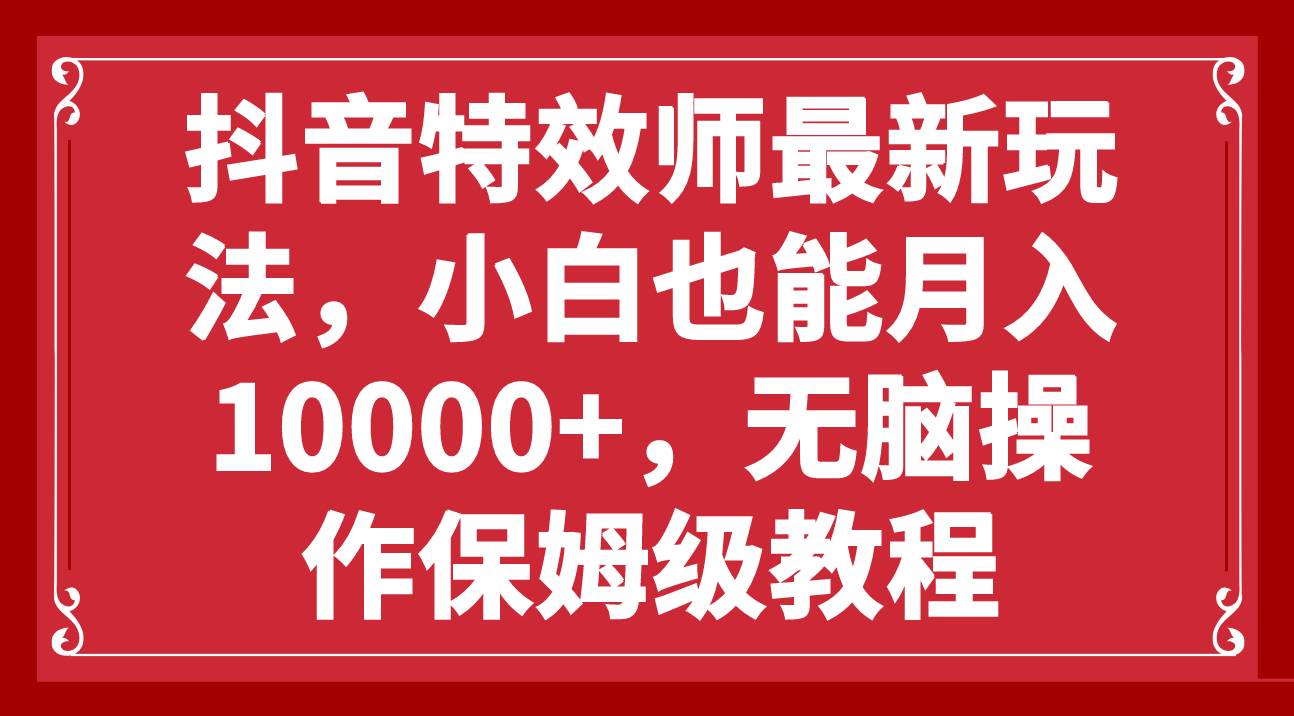 抖音特效师最新玩法，小白也能月入10000 ，无脑操作保姆级教程-左左项目网