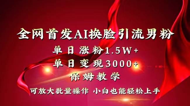 全网独创首发AI换脸引流男粉单日涨粉1.5W 变现3000 小白也能上手快速拿结果-左左项目网