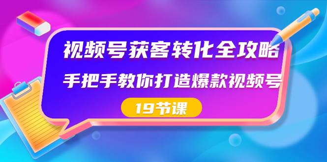 视频号-获客转化全攻略，手把手教你打造爆款视频号（19节课）-左左项目网