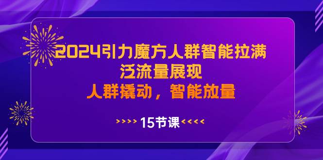 2024引力魔方人群智能拉满，泛流量展现，人群撬动，智能放量-左左项目网