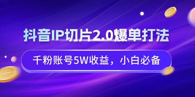 抖音IP切片2.0爆单打法，千粉账号5W收益，小白必备-左左项目网