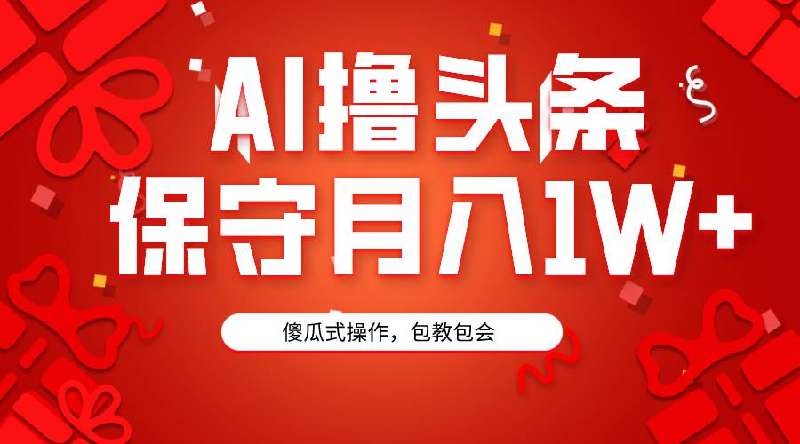 AI撸头条3天必起号，傻瓜操作3分钟1条，复制粘贴月入1W+。-左左项目网