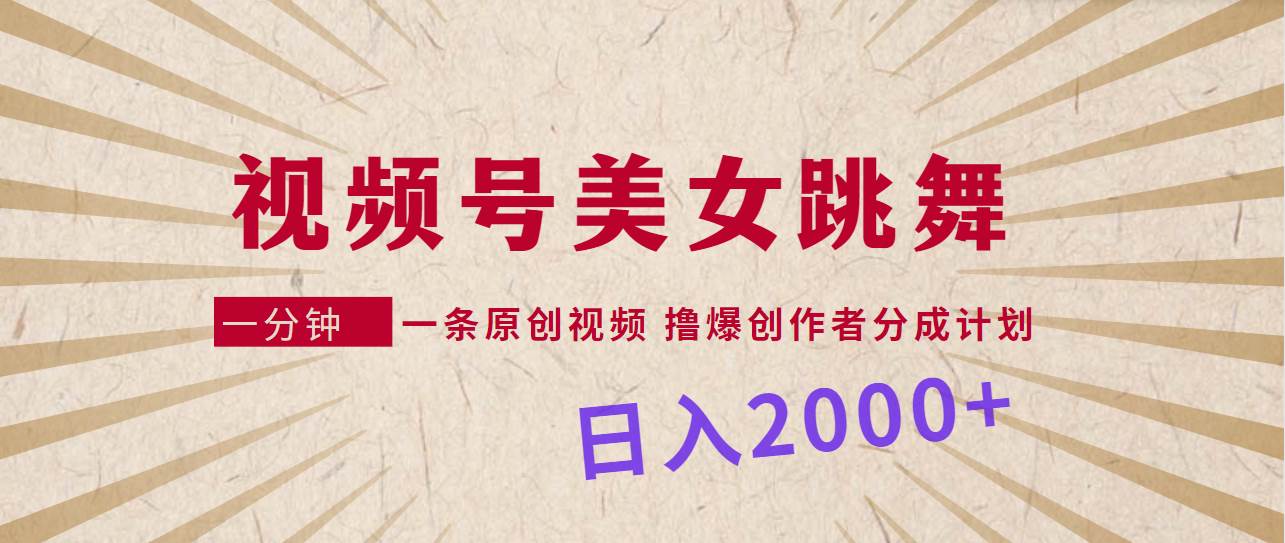 视频号，美女跳舞，一分钟一条原创视频，撸爆创作者分成计划，日入2000+-左左项目网