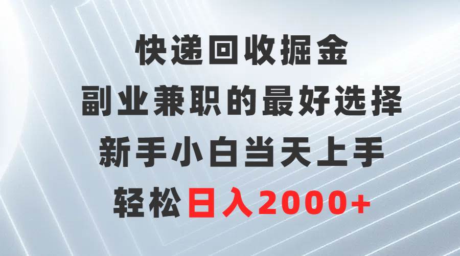 快递回收掘金，副业兼职的最好选择，新手小白当天上手，轻松日入2000+-左左项目网