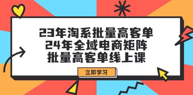 23年淘系批量高客单+24年全域电商矩阵，批量高客单线上课（109节课）-左左项目网