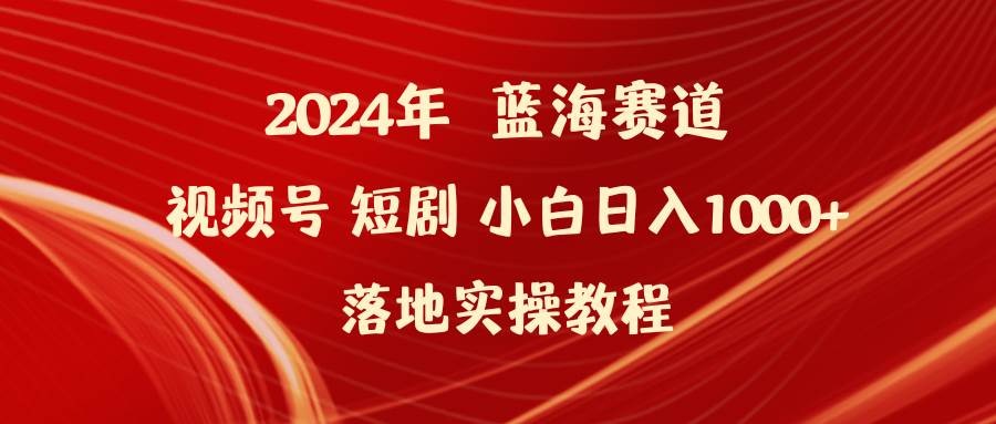 2024年蓝海赛道视频号短剧 小白日入1000+落地实操教程-左左项目网