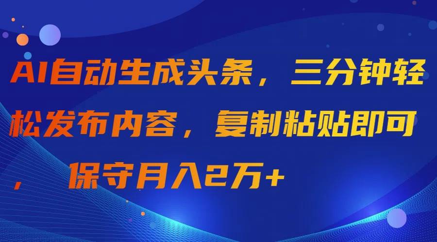 AI自动生成头条，三分钟轻松发布内容，复制粘贴即可， 保守月入2万+-左左项目网