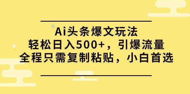 Ai头条爆文玩法，轻松日入500+，引爆流量全程只需复制粘贴，小白首选-左左项目网