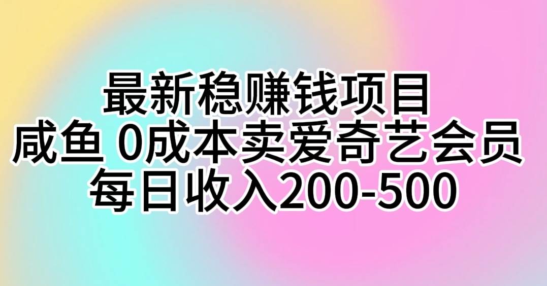 最新稳赚钱项目 咸鱼 0成本卖爱奇艺会员 每日收入200-500-左左项目网