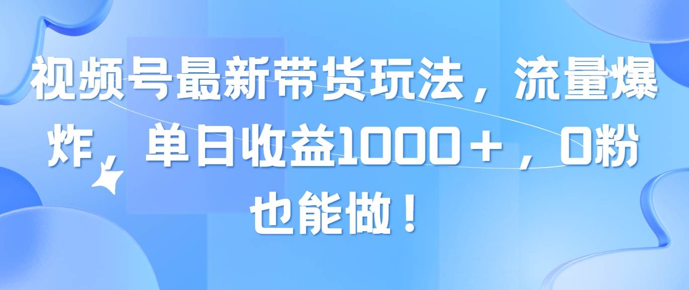 视频号最新带货玩法，流量爆炸，单日收益1000＋，0粉也能做！-左左项目网