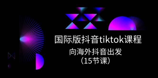 国际版 抖音tiktok实战课程，向海外抖音出发（15节课）-左左项目网