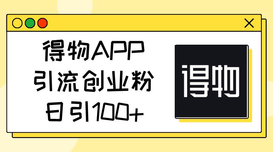 得物APP引流创业粉，日引100+-左左项目网