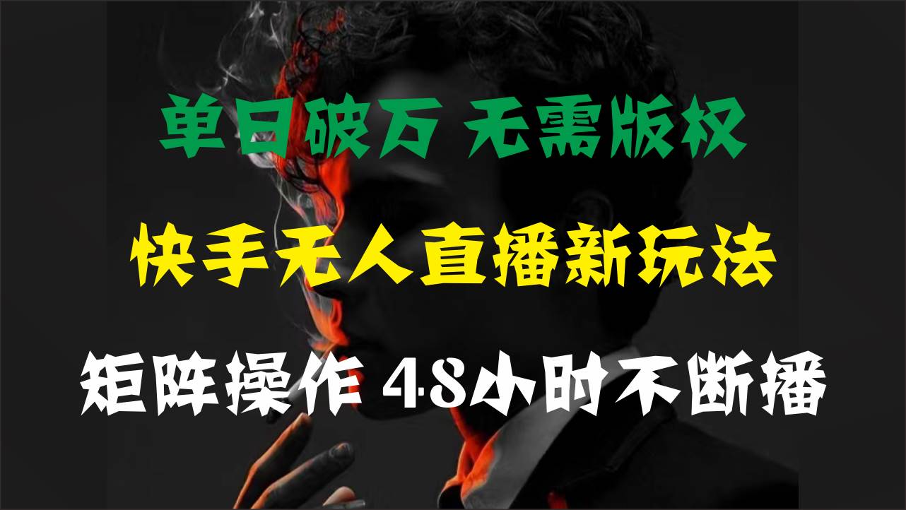 单日破万，快手无人直播新玩法，无需版权，支持矩阵操作，48小时不断播-左左项目网