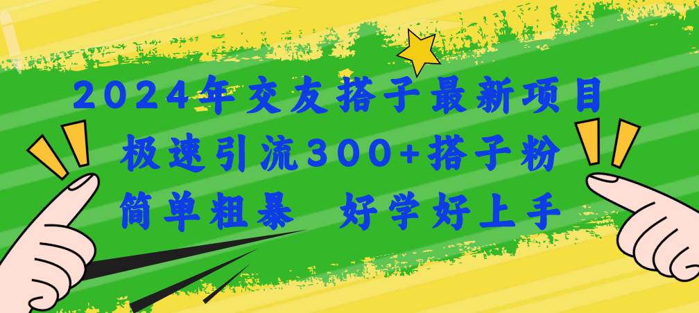 2024年交友搭子最新项目，极速引流300+搭子粉，简单粗暴，好学好上手-左左项目网